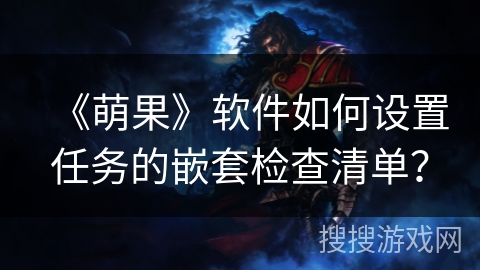 《萌果》软件如何设置任务的嵌套检查清单? 《萌果》软件如何设置任务的嵌套检查清单?