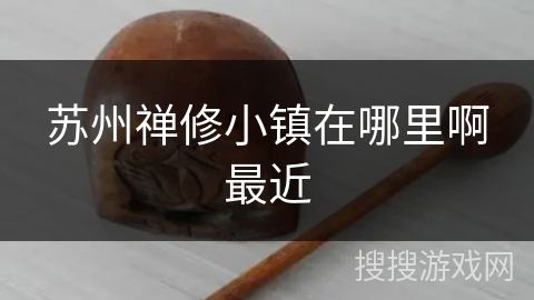 苏州禅修小镇在哪里啊最近