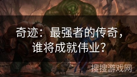 奇迹:最强者的传奇,谁将成就伟业? 奇迹:最强者的传奇,谁将成就伟业?