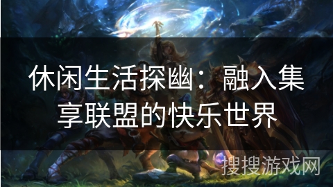 休闲生活探幽：融入集享联盟的快乐世界