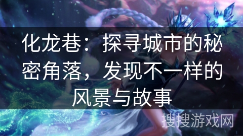 化龙巷:探寻城市的秘密角落,发现不一样的风景与故事 化龙巷:探寻城市的秘密角落,发现不一样的风景与故事