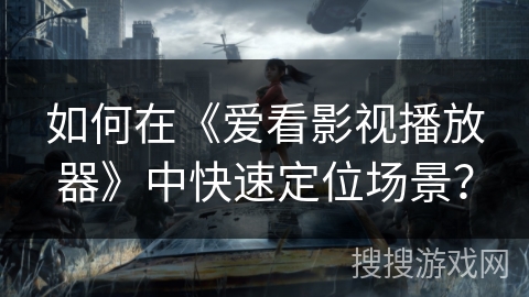 如何在《爱看影视播放器》中快速定位场景? 如何在《爱看影视播放器》中快速定位场景?