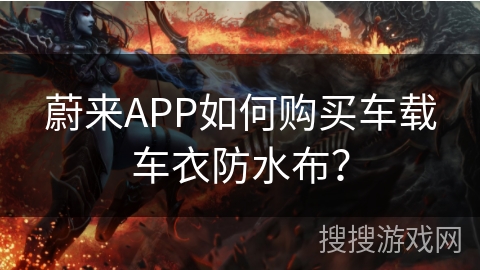 蔚来APP如何购买车载车衣防水布? 蔚来APP如何购买车载车衣防水布?