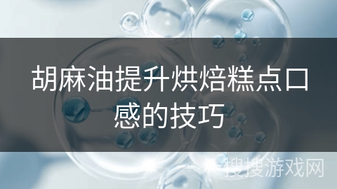 胡麻油提升烘焙糕点口感的技巧