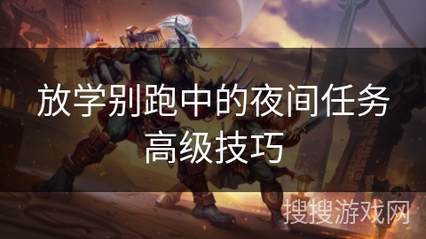 放学别跑中的夜间任务高级技巧 放学别跑中的夜间任务高级技巧