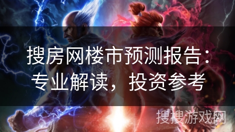 搜房网楼市预测报告：专业解读，投资参考