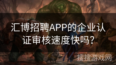 汇博招聘APP的企业认证审核速度快吗? 汇博招聘APP的企业认证审核速度快吗?
