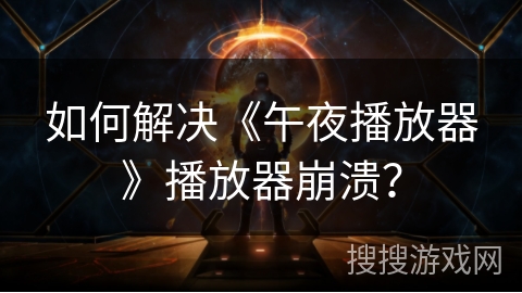 如何解决《午夜播放器》播放器崩溃? 如何解决《午夜播放器》播放器崩溃?