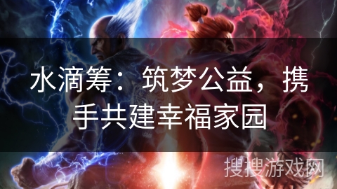 水滴筹:筑梦公益,携手共建幸福家园 水滴筹:筑梦公益,携手共建幸福家园