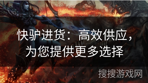 快驴进货:高效供应,为您提供更多选择 快驴进货:高效供应,为您提供更多选择