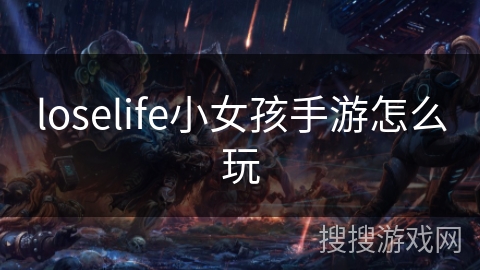 loselife小女孩手游怎么玩 loselife小女孩手游怎么玩