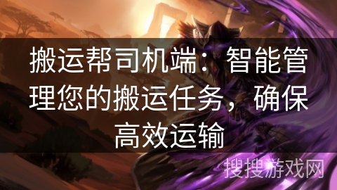 搬运帮司机端:智能管理您的搬运任务,确保高效运输 搬运帮司机端:智能管理您的搬运任务,确保高效运输