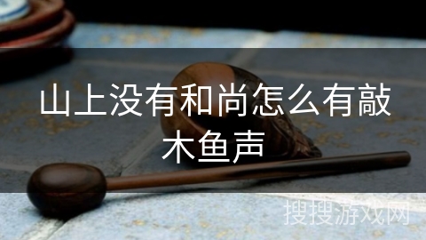 山上没有和尚怎么有敲木鱼声 山上没有和尚怎么有敲木鱼声