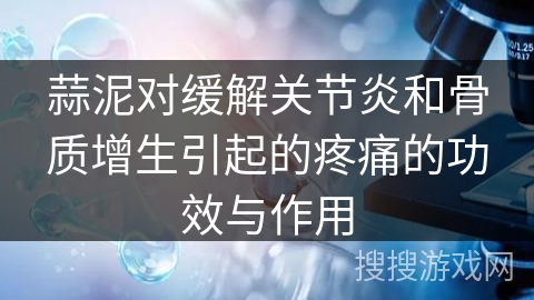 蒜泥对缓解关节炎和骨质增生引起的疼痛的功效与作用