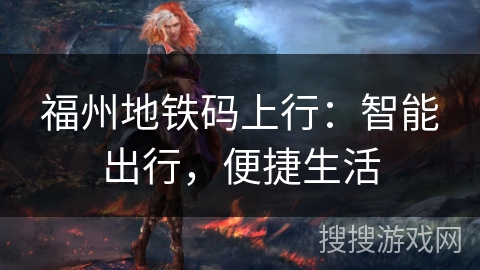 福州地铁码上行:智能出行,便捷生活 福州地铁码上行:智能出行,便捷生活