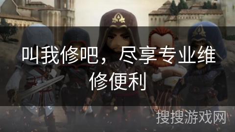 叫我修吧,尽享专业维修便利 叫我修吧,尽享专业维修便利