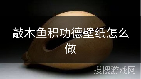 敲木鱼积功德壁纸怎么做 敲木鱼积功德壁纸怎么做