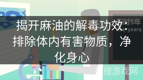 揭开麻油的解毒功效：排除体内有害物质，净化身心