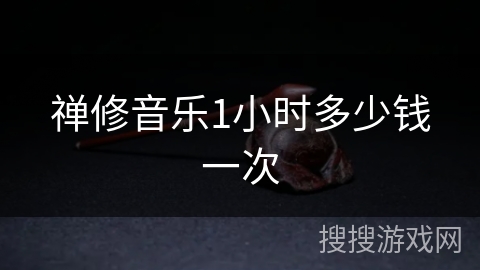 禅修音乐1小时多少钱一次 禅修音乐1小时多少钱一次