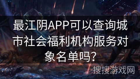 最江阴APP可以查询城市社会福利机构服务对象名单吗? 最江阴APP可以查询城市社会福利机构服务对象名单吗?