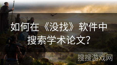 如何在《没找》软件中搜索学术论文？