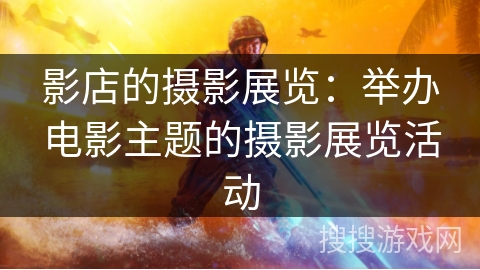 影店的摄影展览:举办电影主题的摄影展览活动 影店的摄影展览:举办电影主题的摄影展览活动
