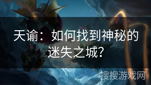 天谕：如何找到神秘的迷失之城？