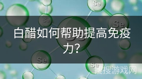 白醋如何帮助提高免疫力？