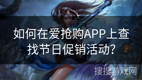 如何在爱抢购APP上查找节日促销活动? 如何在爱抢购APP上查找节日促销活动?