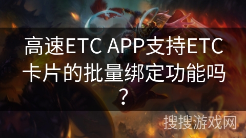 高速ETC APP支持ETC卡片的批量绑定功能吗? 高速ETC APP支持ETC卡片的批量绑定功能吗?