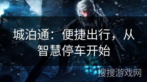 城泊通:便捷出行,从智慧停车开始 城泊通:便捷出行,从智慧停车开始