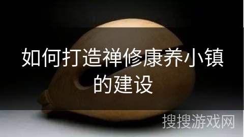如何打造禅修康养小镇的建设
