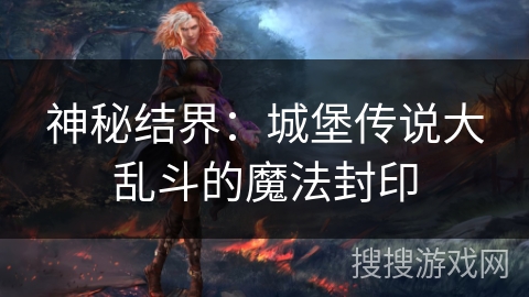 神秘结界:城堡传说大乱斗的魔法封印 神秘结界:城堡传说大乱斗的魔法封印