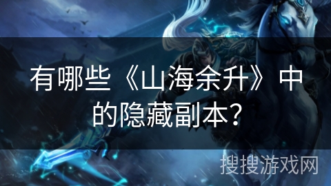 有哪些《山海余升》中的隐藏副本? 有哪些《山海余升》中的隐藏副本?