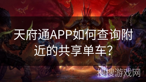 天府通APP如何查询附近的共享单车? 天府通APP如何查询附近的共享单车?