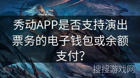 秀动APP是否支持演出票务的电子钱包或余额支付? 秀动APP是否支持演出票务的电子钱包或余额支付?