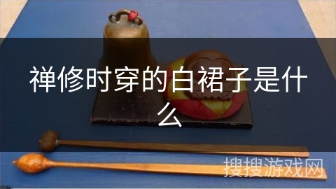 禅修时穿的白裙子是什么 禅修时穿的白裙子是什么