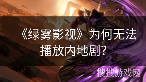 《绿雾影视》为何无法播放内地剧? 《绿雾影视》为何无法播放内地剧?