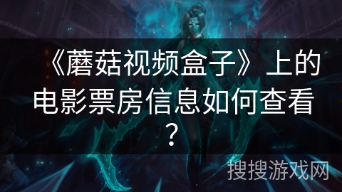 《蘑菇视频盒子》上的电影票房信息如何查看? 《蘑菇视频盒子》上的电影票房信息如何查看?