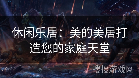 休闲乐居:美的美居打造您的家庭天堂 休闲乐居:美的美居打造您的家庭天堂