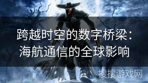 跨越时空的数字桥梁：海航通信的全球影响
