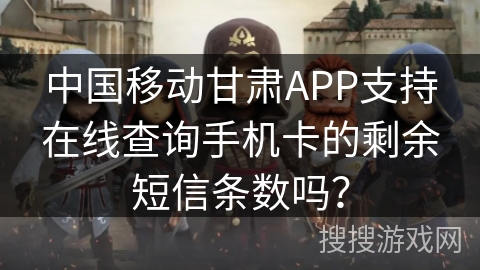 中国移动甘肃APP支持在线查询手机卡的剩余短信条数吗? 中国移动甘肃APP支持在线查询手机卡的剩余短信条数吗?