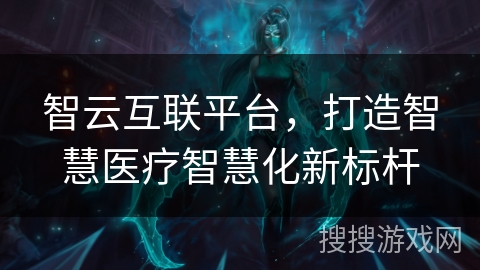 智云互联平台,打造智慧医疗智慧化新标杆 智云互联平台,打造智慧医疗智慧化新标杆