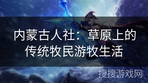 内蒙古人社:草原上的传统牧民游牧生活 内蒙古人社:草原上的传统牧民游牧生活