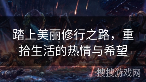 踏上美丽修行之路,重拾生活的热情与希望 踏上美丽修行之路,重拾生活的热情与希望