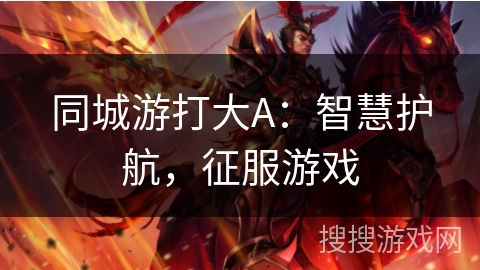 同城游打大A:智慧护航,征服游戏 同城游打大A:智慧护航,征服游戏
