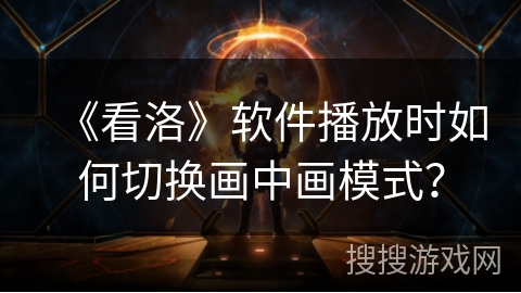 《看洛》软件播放时如何切换画中画模式？