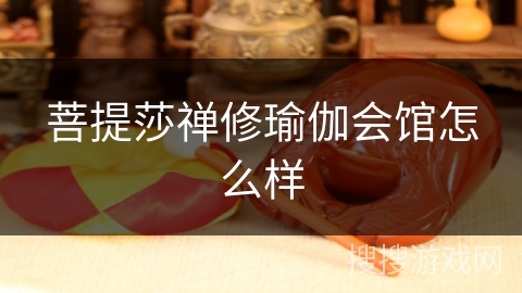 菩提莎禅修瑜伽会馆怎么样 菩提莎禅修瑜伽会馆怎么样