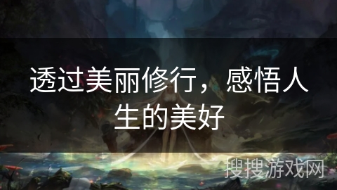 透过美丽修行,感悟人生的美好 透过美丽修行,感悟人生的美好