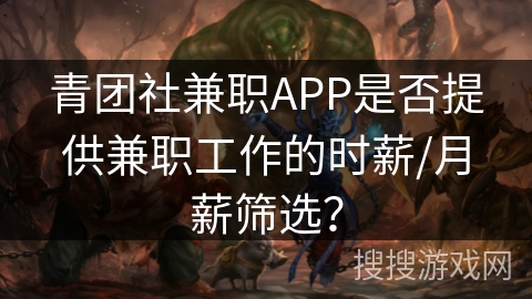 青团社兼职APP是否提供兼职工作的时薪/月薪筛选? 青团社兼职APP是否提供兼职工作的时薪/月薪筛选?